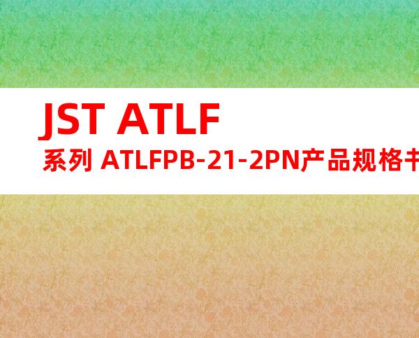 JST ATLF系列 ATLFPB-21-2PN产品规格书